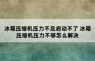 冰箱压缩机压力不足启动不了 冰箱压缩机压力不够怎么解决